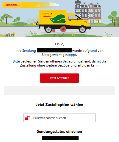 Hallo, Ihre Sendung XXXXX wurde aufgrund von Übergewicht gestoppt. Bitte begleichen Sie den offenen Betrag umgehend, damit die Zustellung ohne weitere Verzögerung erfolgen kann. Jetzt bezahlen Jetzt Zustelloption wählen Icon Paketmitnahme buchen Sendungsstatus einsehen: XXXXX