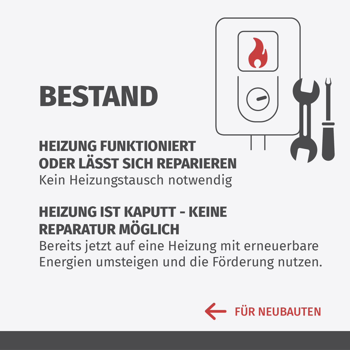  BESTANDSGEBÄUDE  Heizung funktioniert oder lässt sich reparieren Kein Heizungstausch notwendig  Heizung ist kaputt - keine Reparatur möglich. Bereits jetzt auf eine Heizung mit Erneuerbaren Energien umsteigen und die Förderung nutzen.