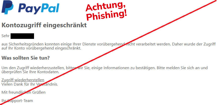 Screenshot einer Phishing-Mail mit Logo von PayPal und Text: "Kontozugriff eingeschränkt Sehr XY, aus Sicherheitsgründen konnten einige Ihrer Dienste vorübergehend nicht verarbeitet werden. Daher wurde der Zugriff auf Ihr Konto vorübergehend eingeschränkt. Was sollten Sie tun? Um den Zugriff wiederherzustellen, bitten wir Sie, einige Informationen zu bestätigen. Bitte melden Sie sich an und überprüfen Sie Ihre Kontodaten. Zugriff wiederherstellen  Vielen Dank für Ihr Verständnis. Mit freundlichen Grüßen Ihr Support-Team"