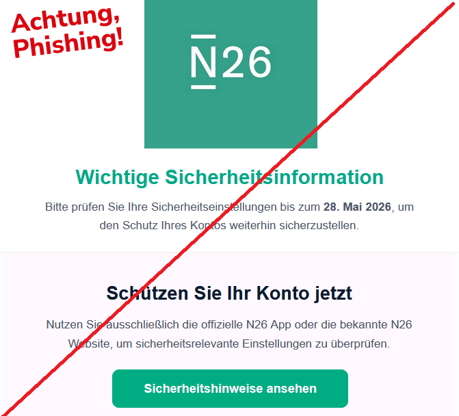 Screenshot einer E-Mail mit Logo von N26 und Text: "Wichtige Sicherheitsinformation Bitte prüfen Sie Ihre Sicherheitseinstellungen bis zum 28. Mai 2026, um den Schutz Ihres Kontos weiterhin sicherzustellen. Schützen Sie Ihr Konto jetzt Nutzen Sie ausschließlich die offizielle N26 App oder die bekannte N26 Website, um sicherheitsrelevante Einstellungen zu überprüfen. Sicherheitshinweise ansehen"